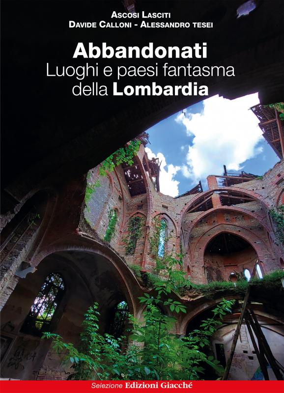 Abbandonati. Luoghi e paesi fantasma della Lombardia